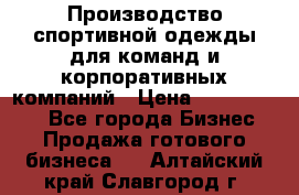 Производство спортивной одежды для команд и корпоративных компаний › Цена ­ 10 500 000 - Все города Бизнес » Продажа готового бизнеса   . Алтайский край,Славгород г.